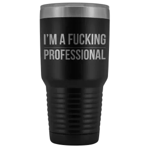 I'm a Fucking Professional Tumbler Double Wall Insulated Hot Cold Travel Cup 30oz BPA Free
